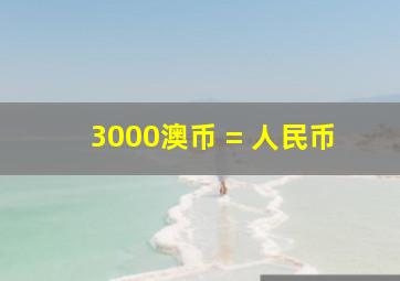 3000澳币 = 人民币